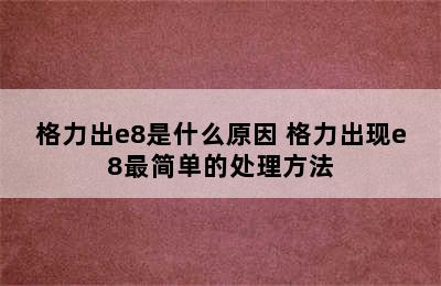 格力出e8是什么原因 格力出现e8最简单的处理方法